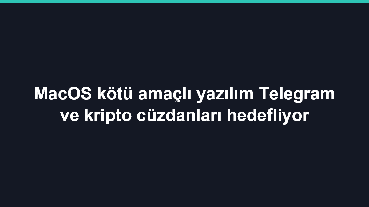 MacOS kötü amaçlı yazılım Telegram ve kripto cüzdanları hedefliyor