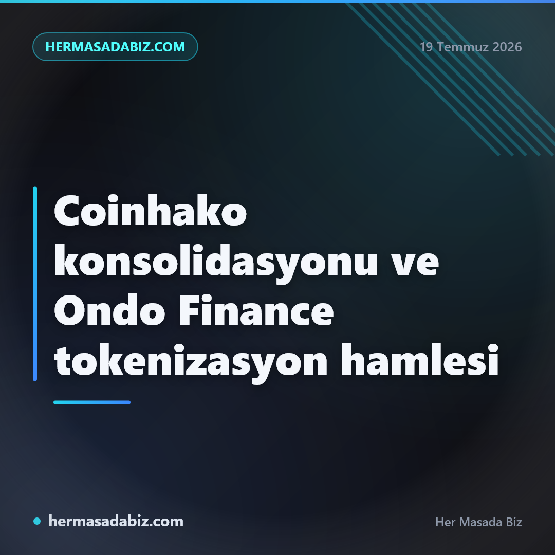 Coinhako konsolidasyonu ve Ondo Finance tokenizasyon hamlesi