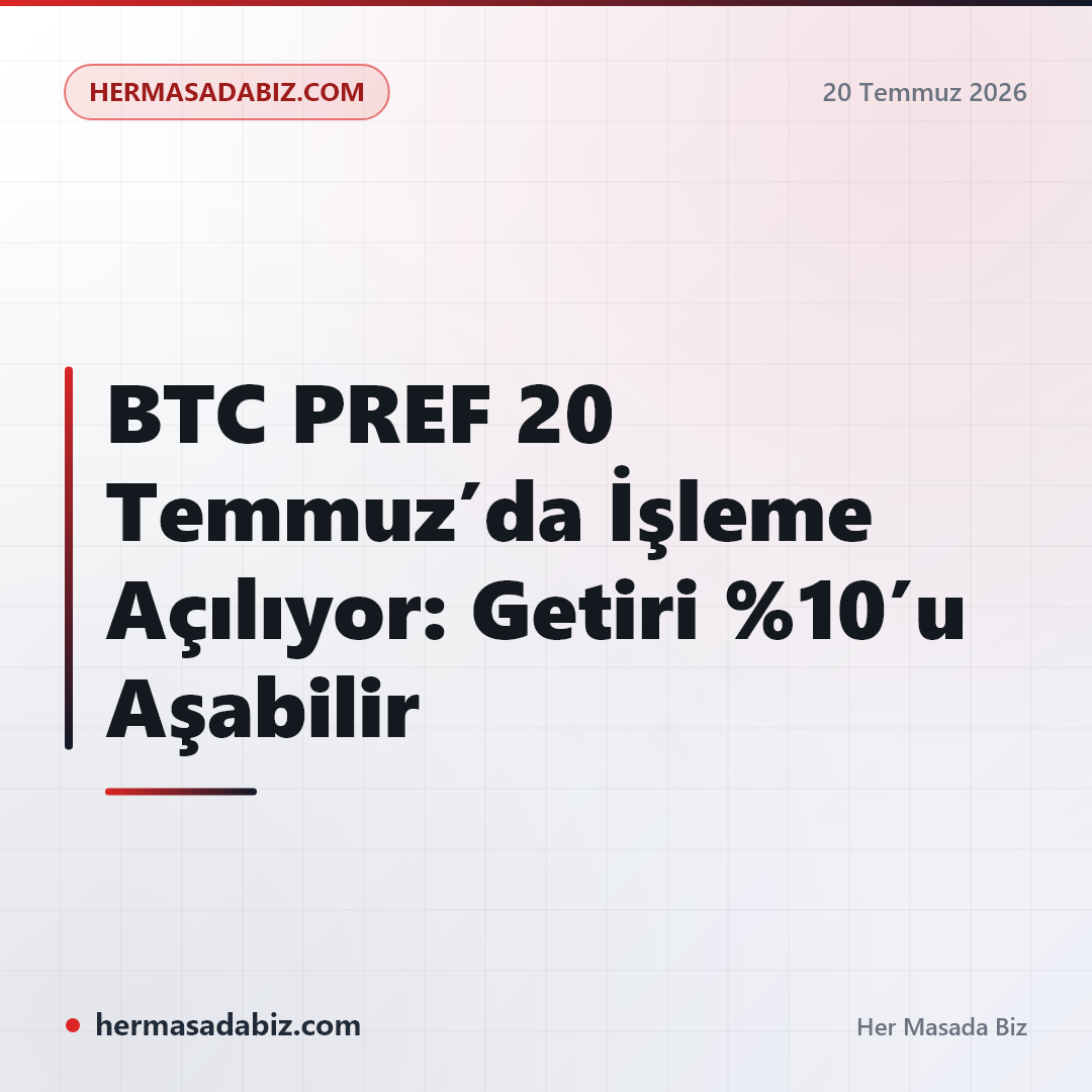 BTC PREF 20 Temmuz’da İşleme Açılıyor: Getiri %10’u Aşabilir