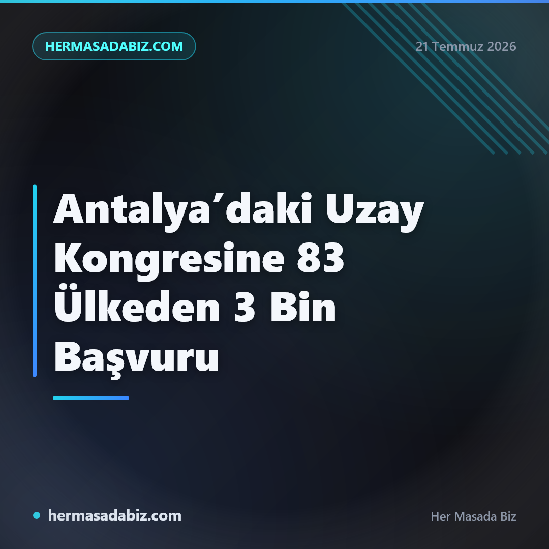 Antalya’daki Uzay Kongresine 83 Ülkeden 3 Bin Başvuru
