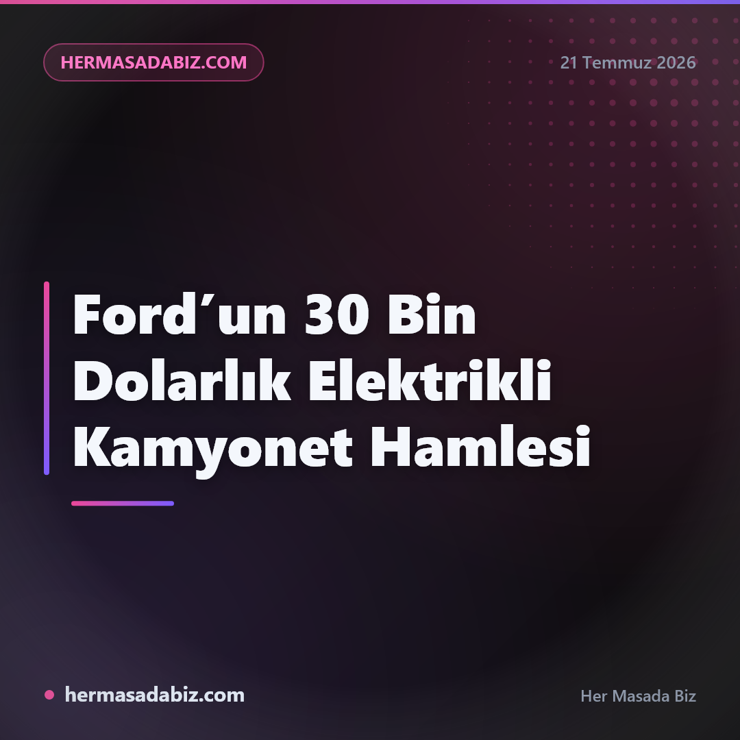 Ford’un 30 Bin Dolarlık Elektrikli Kamyonet Hamlesi