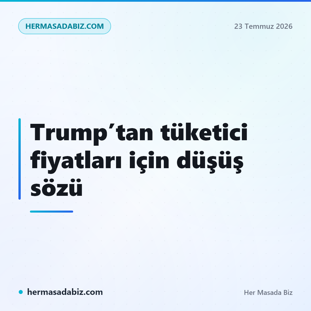 Trump’tan tüketici fiyatları için düşüş sözü