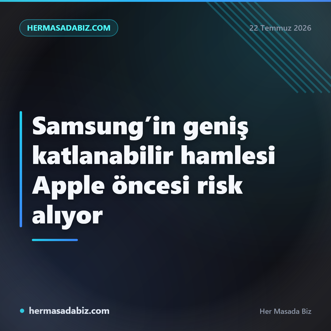 Samsung’in geniş katlanabilir hamlesi Apple öncesi risk alıyor