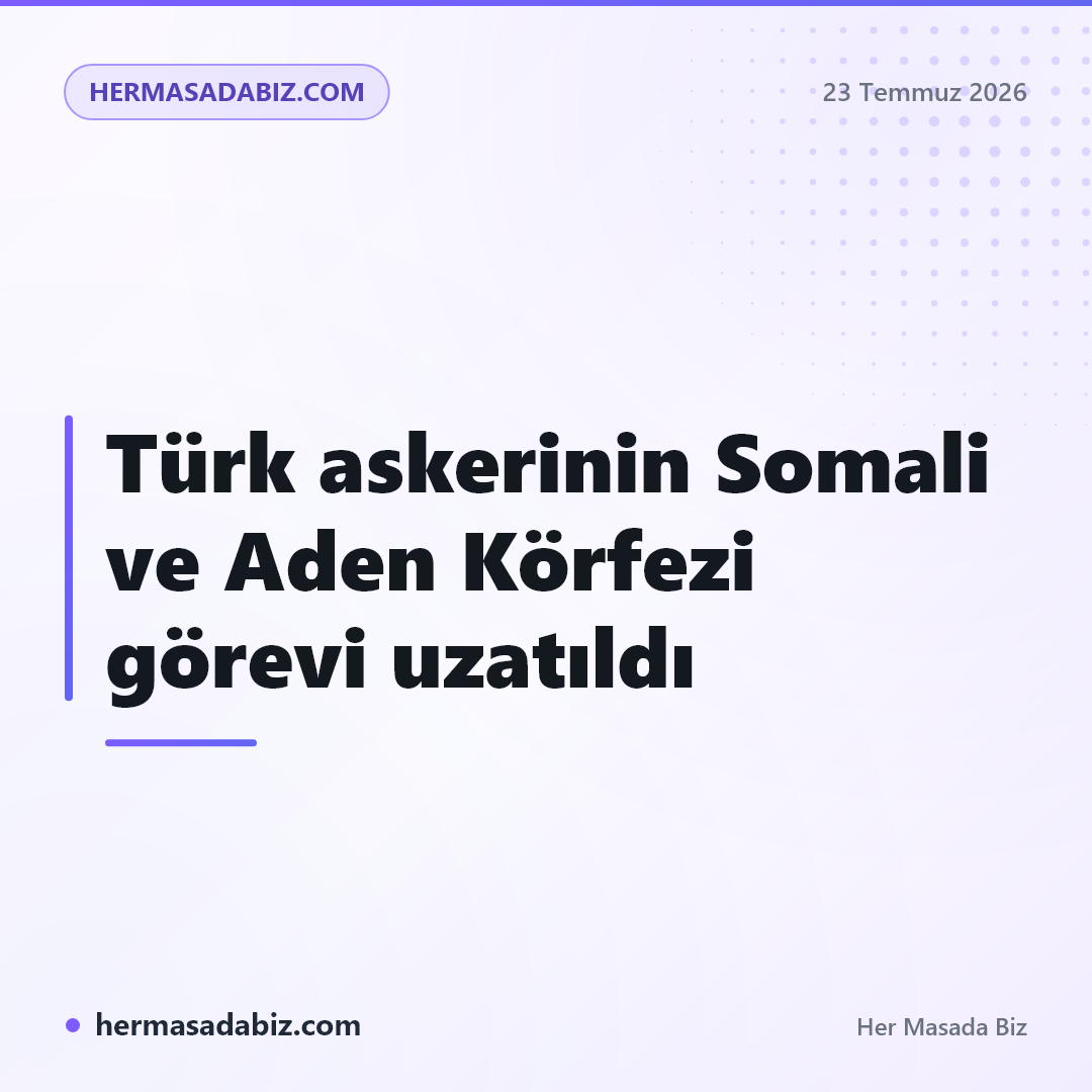 Türk askerinin Somali ve Aden Körfezi görevi uzatıldı