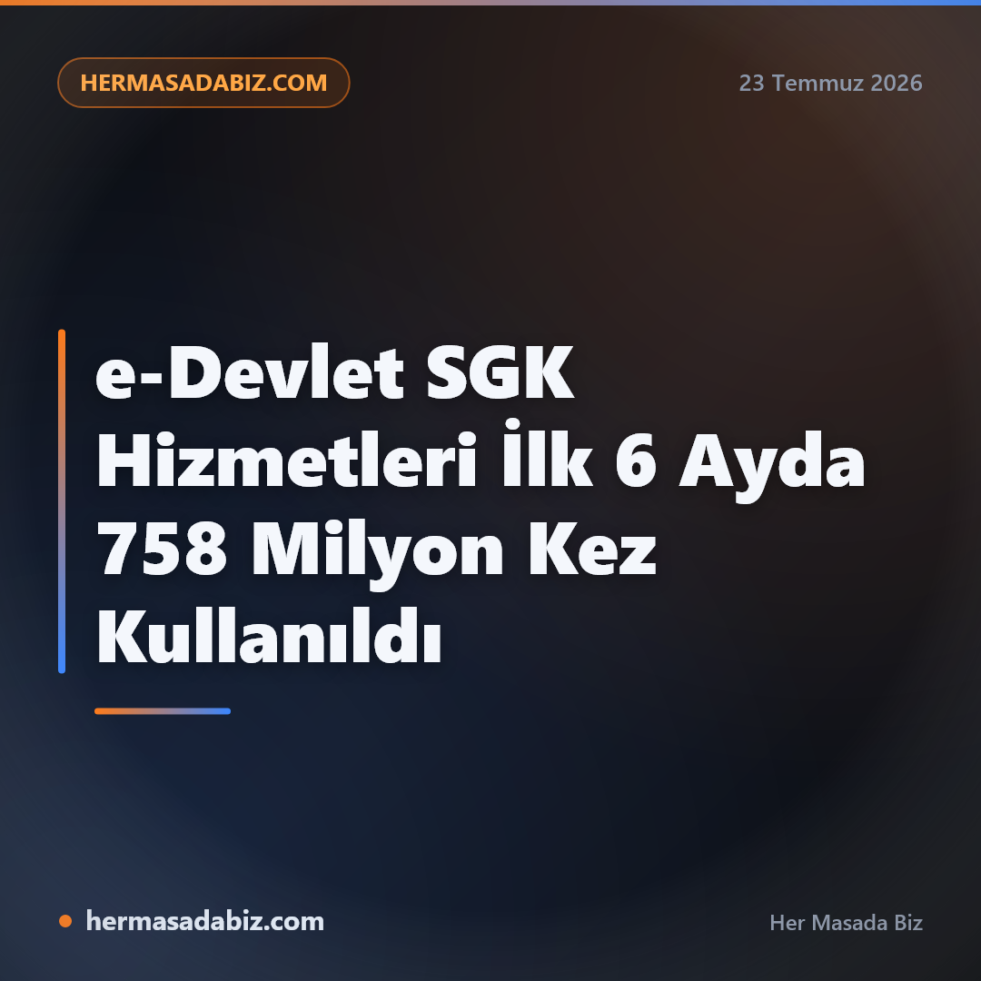 e-Devlet SGK Hizmetleri İlk 6 Ayda 758 Milyon Kez Kullanıldı